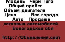 › Модель ­ чери Тиго › Общий пробег ­ 66 › Объем двигателя ­ 129 › Цена ­ 260 - Все города Авто » Продажа легковых автомобилей   . Вологодская обл.